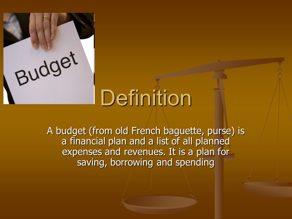 Definition A budget (from old French baguette, purse) is a financial plan and a